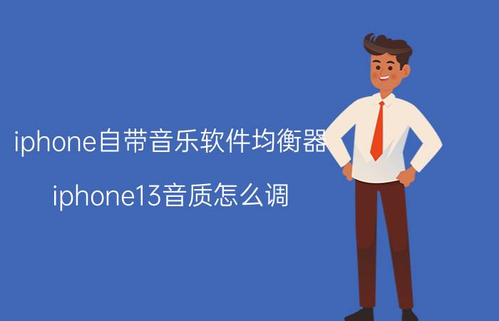 iphone自带音乐软件均衡器 iphone13音质怎么调？